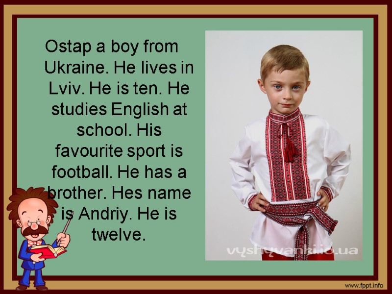 Ostap a boy from Ukraine. He lives in Lviv. He is ten. He studies